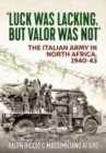 Luck Was Lacking, But Valour Was Not : The Italian Army in North Africa, 1940-1943 - Book
