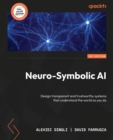 Neuro-Symbolic AI : Design transparent and trustworthy systems that understand the world as you do - eBook