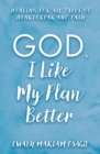 God, I Like My Plan Better : Healing for All Types of Heartbreak and Pain - Book