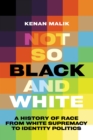 Not So Black and White : A History of Race from White Supremacy to Identity Politics - eBook