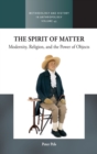 The Spirit of Matter : Modernity, Religion, and the Power of Objects - Book