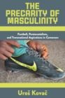 The Precarity of Masculinity : Football, Pentecostalism, and Transnational Aspirations in Cameroon - Book