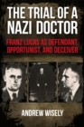 The Trial of a Nazi Doctor : Franz Lucas as Defendant, Opportunist, and Deceiver - eBook