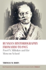 Russian Historiography from 1880 to 1905 : Pavel N. Miliukov and the Moscow School - Book