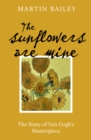 The Sunflowers are Mine : The Story of Van Gogh's Masterpiece - Book