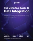 The Definitive Guide to Data Integration : Unlock the power of data integration to efficiently manage, transform, and analyze data - eBook