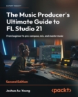 The Music Producer's Ultimate Guide to FL Studio 21 : From beginner to pro: compose, mix, and master music - eBook