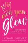 Own Your Glow : A Soulful Guide to Luminous Living and Crowning the Queen Within - Book