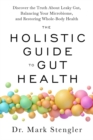 The Holistic Guide to Gut Health : Discover the Truth About Leaky Gut, Balancing Your Microbiome and Restoring Whole-Body Health - Book