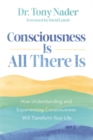 Consciousness Is All There Is : How Understanding and Experiencing Consciousness Will Transform Your Life - Book