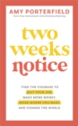 Two Weeks Notice : Find the Courage to Quit Your Job, Make More Money, Work Where You Want and Change the World - Book