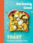 Seriously Good Toast : Over 70 Recipes for the Best Ever Toast - eBook