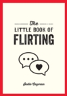 The Little Book of Flirting : Tips and Tricks to Help You Master the Art of Love and Seduction - Book