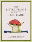 The Little Frog's Guide to Self-Care : Affirmations, Self-Love and Life Lessons According to the Internet's Beloved Mushroom Frog - Book