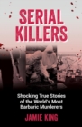 Serial Killers : Shocking True Stories of the World's Most Barbaric Murderers - eBook