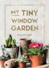 My Tiny Window Garden : Simple Tips to Help You Grow Your Own Indoor or Outdoor Micro-Garden - eBook