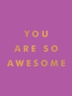 You Are So Awesome : Uplifting Quotes and Affirmations to Celebrate How Amazing You Are - Book