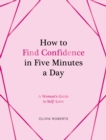 How to Find Confidence in Five Minutes a Day : A Woman's Guide to Self-Love - Book