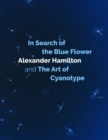In Search of the Blue Flower : Alexander Hamilton and The Art of Cyanotype - Book