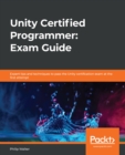 Unity Certified Programmer: Exam Guide : Expert tips and techniques to pass the Unity certification exam at the first attempt - eBook