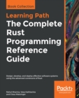 The The Complete Rust Programming Reference Guide : Design, develop, and deploy effective software systems using the advanced constructs of Rust - eBook