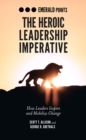 The Heroic Leadership Imperative : How Leaders Inspire and Mobilize Change - Book