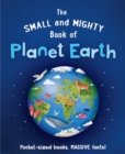 The Small and Mighty Book of Planet Earth : Pocket-sized books, MASSIVE facts! - Book