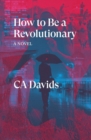 How to Be a Revolutionary : A Novel - Book