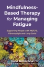 Mindfulness-Based Therapy for Managing Fatigue : Supporting People with ME/CFS, Fibromyalgia and Long Covid - Book