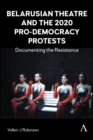 Belarusian Theatre and the 2020 Pro-Democracy Protests : Documenting the Resistance - Book