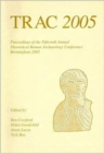 TRAC 2005 : Proceedings of the Fifteenth Annual Theoretical Roman Archaeology Conference, Birmingham 2005 - Book