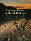 Carving a Future for British Rock Art : New Directions for Research, Management and Presentation - Book
