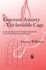 Exposure Anxiety - The Invisible Cage : An Exploration of Self-Protection Responses in the Autism Spectrum and Beyond - Book