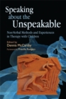 Speaking about the Unspeakable : Non-Verbal Methods and Experiences in Therapy with Children - Book