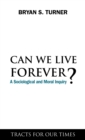 Can We Live Forever? : A Sociological and Moral Inquiry - Book