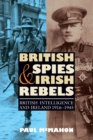British Spies and Irish Rebels : British Intelligence and Ireland, 1916-1945 - Book