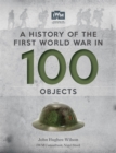 A History of the First World War in 100 Objects : In Association with the Imperial War Museum - Book
