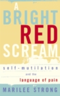 A Bright Red Scream : Self-mutilation and the language of pain - Book