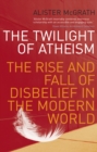 The Twilight Of Atheism : The Rise and Fall of Disbelief in the Modern World - Book