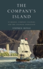 The Company's Island : St Helena, Company Colonies and the Colonial Endeavour - Book
