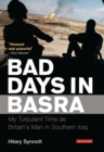 Bad Days in Basra : My Turbulent Time as Britain's Man in Southern Iraq - Book
