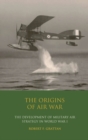 The Origins of Air War : Development of Military Air Strategy in World War I - Book
