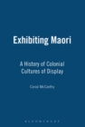 Exhibiting Maori : A History of Colonial Cultures of Display - Book