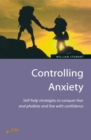 Controlling Anxiety : How to master fears and phobias and start living with confidence - eBook
