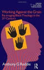 Working Against the Grain : Re-Imaging Black Theology in the 21st Century - Book