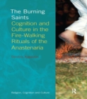 The Burning Saints : Cognition and Culture in the Fire-walking Rituals of the Anastenaria - Book