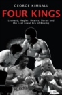 Four Kings : The intoxicating and captivating tale of four men who changed the face of boxing from award-winning sports writer George Kimball - Book