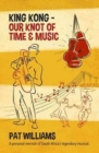King Kong - Our Knot of Time and Music : A personal memoir of South Africa’s legendary musical - Book