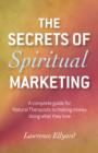 Secrets of Spiritual Marketing, The - A complete guide for Natural Therapists to making money doing what they love - Book