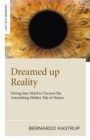 Dreamed Up Reality : Diving Into the Mind to Uncover the Astonishing Hidden Tale of Nature - eBook